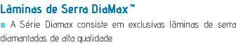 Lâminas de Serra DiaMax™ ■ A Série Diamax consiste em exclusivas lâminas de serra diamantadas de alta qualidade.